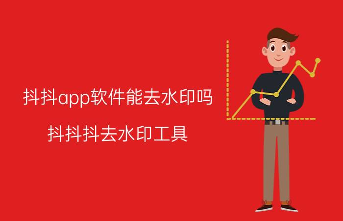 抖抖app软件能去水印吗 抖抖抖去水印工具？